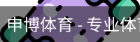 申博体育 - 专业体育资讯与赛事分析平台